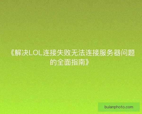 《解决LOL连接失败无法连接服务器问题的全面指南》
