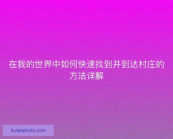 在我的世界中如何快速找到并到达村庄的方法详解